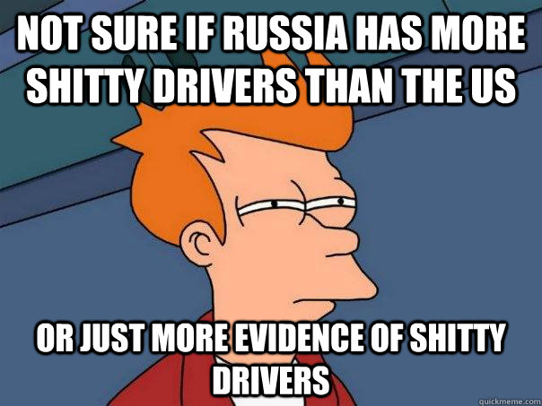 Not sure if Russia has more shitty drivers than the US Or just more evidence of shitty drivers  Futurama Fry