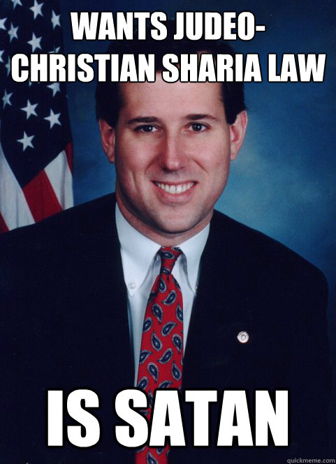 Wants Judeo-Christian Sharia law
 is satan - Wants Judeo-Christian Sharia law
 is satan  Scumbag Santorum