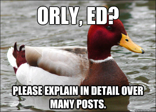 Orly, Ed?
 Please explain in detail over many posts.  Malicious Advice Mallard