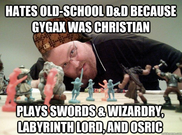 hates old-school d&d because gygax was christian plays swords & Wizardry, labyrinth lord, and OSRIC  Scumbag Dungeons and Dragons Player