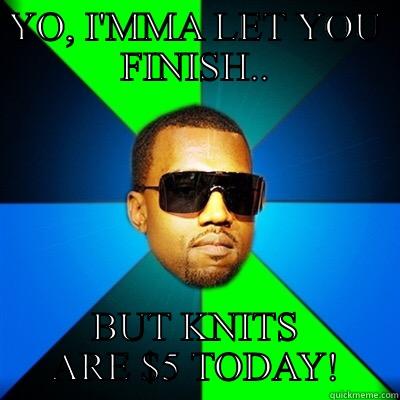 Knits $5 - YO, I'MMA LET YOU FINISH.. BUT KNITS ARE $5 TODAY! Interrupting Kanye