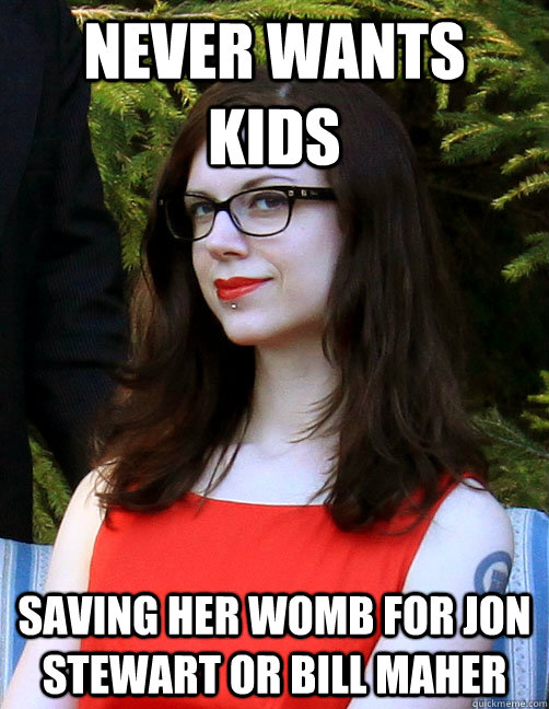 never wants kids saving her womb for jon stewart or bill maher - never wants kids saving her womb for jon stewart or bill maher  Hipster Feminist