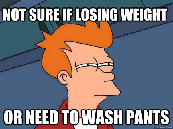 Not sure if losing weight Or need to wash pants - Not sure if losing weight Or need to wash pants  Futurama Fry