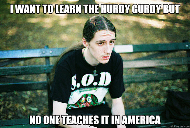 I want to learn the Hurdy Gurdy but no one teaches it in America  First World Metal Problems