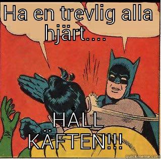 HA EN TREVLIG ALLA HJÄRT....  HÅLL KÄFTEN!!!  Slappin Batman
