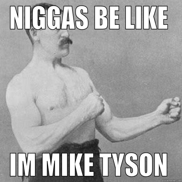 NIGGAS BE LIKE IM MIKE TYSON overly manly man