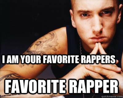 I AM YOUR FAVORITE RAPPERS FAVORITE RAPPER - I AM YOUR FAVORITE RAPPERS FAVORITE RAPPER  rap music eminem