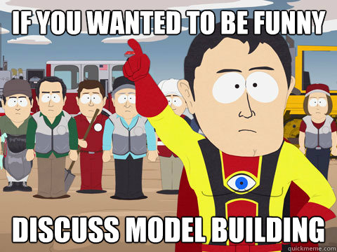 if you wanted to be funny discuss model building  Captain Hindsight