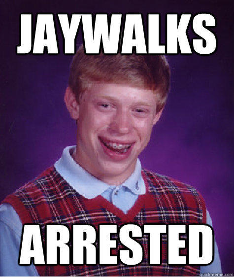 Jaywalks Arrested  Bad Luck Brian