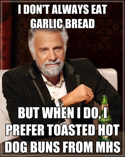 I don't always eat garlic bread But when I do, I prefer toasted hot dog buns from MHS  The Most Interesting Man In The World