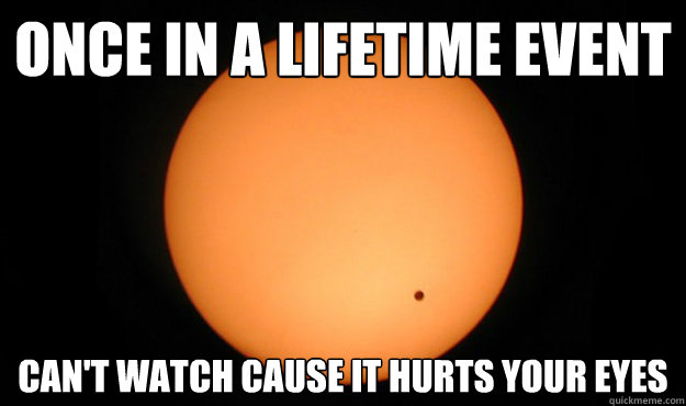 Once in a lifetime event can't watch cause it hurts your eyes - Once in a lifetime event can't watch cause it hurts your eyes  Scumbag Venis Transit