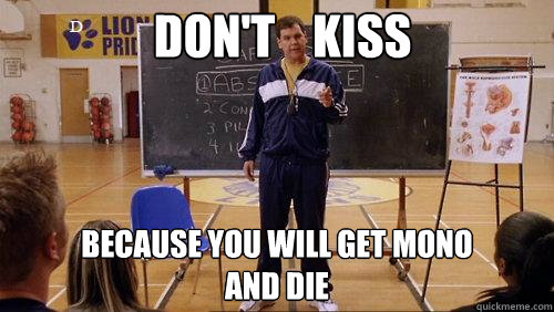 DON'T    KISS Because you will get mono
And die  