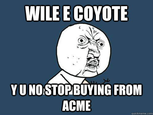 wile e coyote Y U no stop buying from acme  Y U No