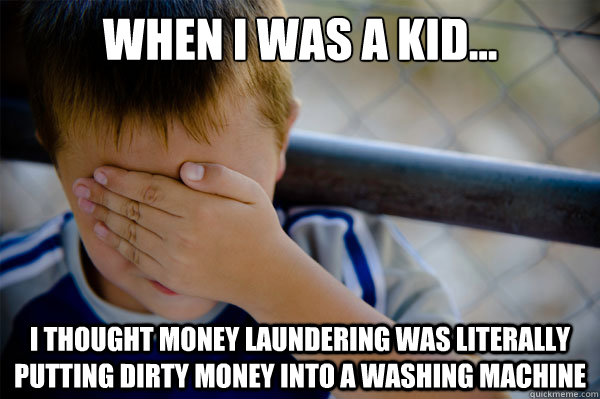 When I was a kid... I thought money laundering was literally putting dirty money into a washing machine  Confession kid