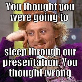 YOU THOUGHT YOU WERE GOING TO  SLEEP THROUGH OUR PRESENTATION. YOU THOUGHT WRONG Creepy Wonka