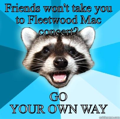 FRIENDS WON'T TAKE YOU TO FLEETWOOD MAC CONCERT? GO YOUR OWN WAY Lame Pun Coon