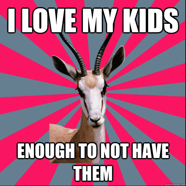 I love my kids enough to not have them  Antinatalist Antelope