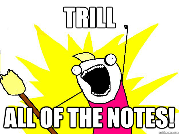 trill all of the notes! - trill all of the notes!  Hyperbole And a Half