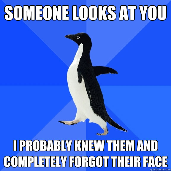 Someone looks at you I Probably knew them and completely forgot their face  Socially Awkward Penguin