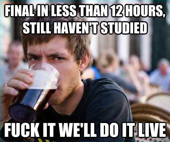 final in less than 12 hours, still haven't studied fuck it we'll do it live  Virgin College Senior