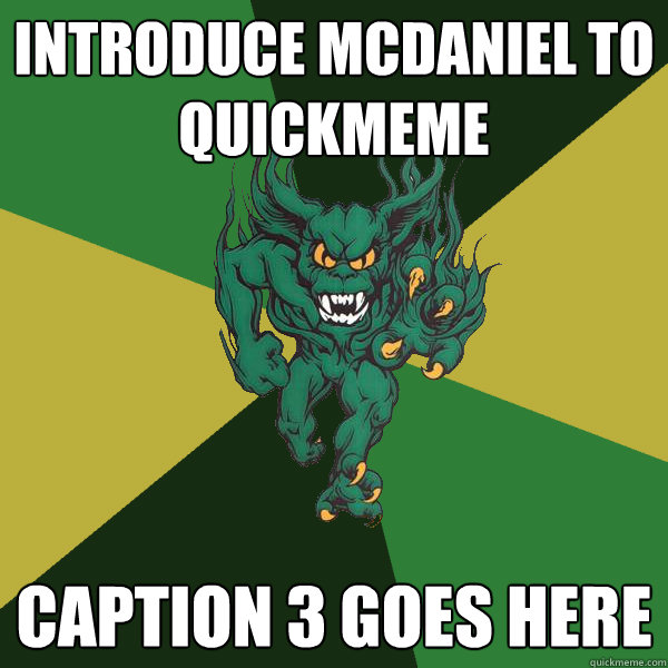 Introduce McDaniel to quickmeme Caption 3 goes here  Green Terror