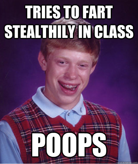 tries to fart stealthily in class poops  Bad Luck Brian