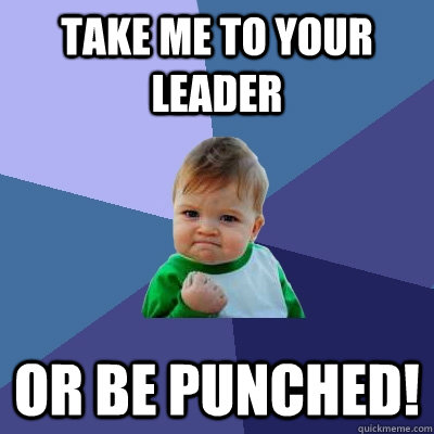 take me to your leader or be punched!  Success Kid