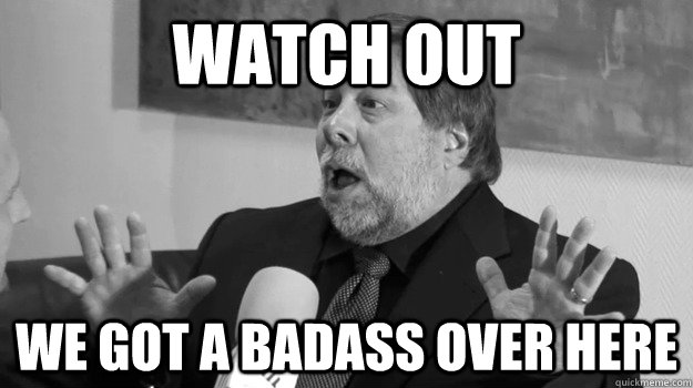 Watch out we got a badass over here - Watch out we got a badass over here  Steve Woz