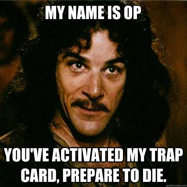 my name is OP You've activated my trap card, prepare to die.  Inigo Montoya