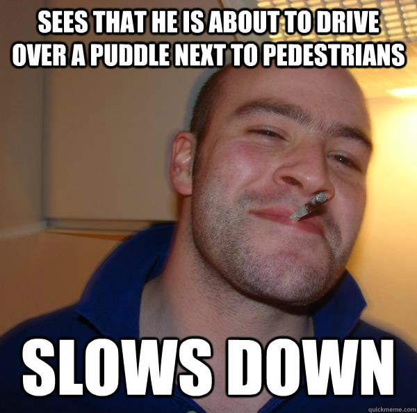 Sees that he is about to drive over a puddle next to pedestrians slows down - Sees that he is about to drive over a puddle next to pedestrians slows down  Misc