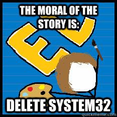 The moral of the story is: Delete System32 - The moral of the story is: Delete System32  MonotoneTim