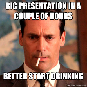 big presentation in a couple of hours better start drinking - big presentation in a couple of hours better start drinking  Madmen Logic