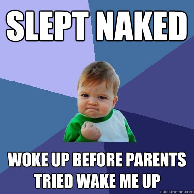 Slept naked Woke up before parents tried wake me up  - Slept naked Woke up before parents tried wake me up   Success Kid