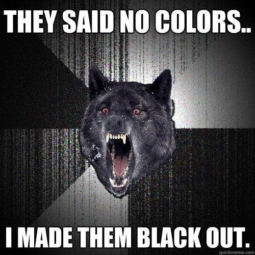 They said no colors.. I made them black out.  Insanity Wolf