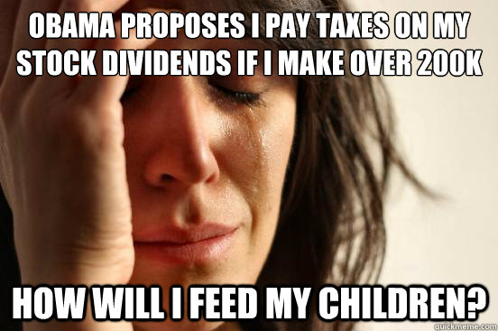 Obama proposes I pay taxes on my stock dividends if i make over 200k How will i feed my children?  First World Problems