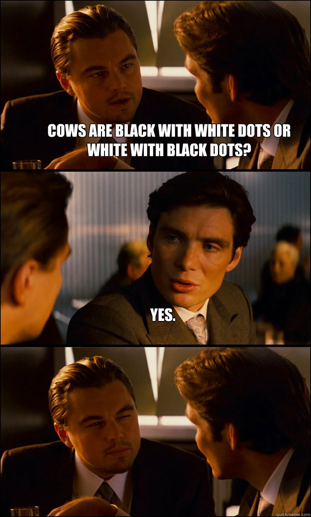 Cows are black with white dots or white with black dots? Yes.   Inception