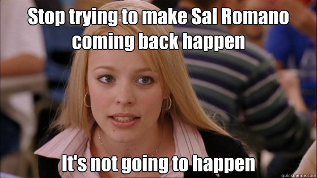Stop trying to make Sal Romano coming back happen It's not going to happen  