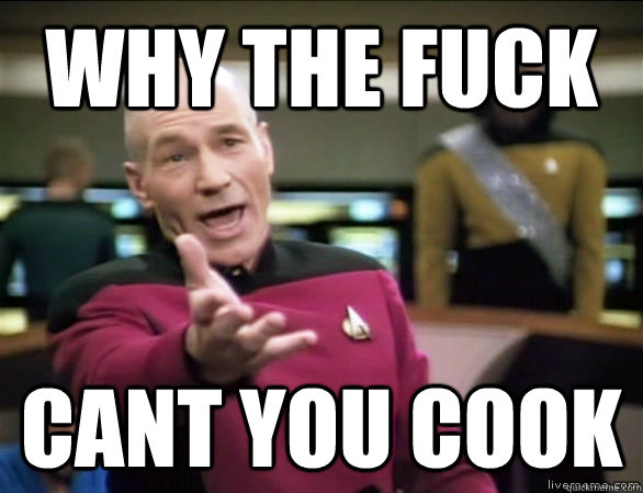 why the fuck Cant you cook  Annoyed Picard HD
