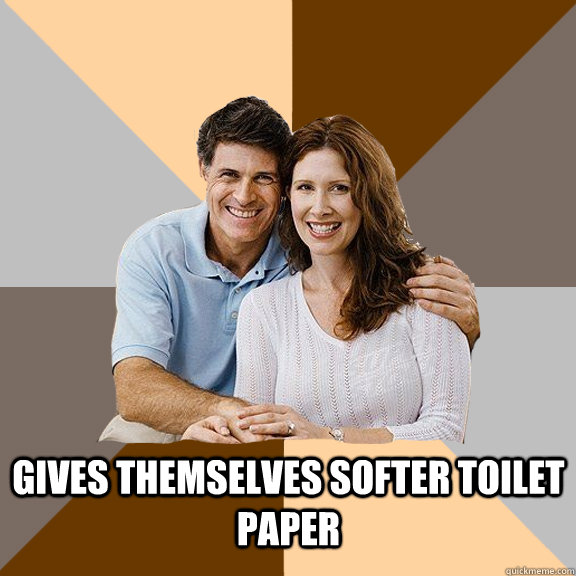  Gives themselves softer toilet paper  Scumbag Parents