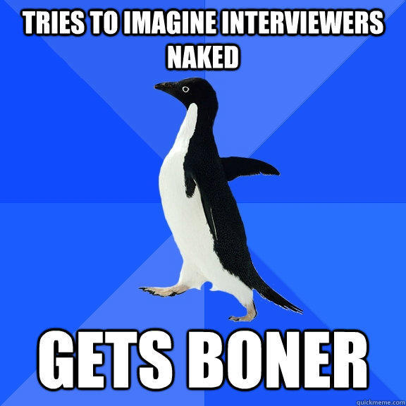 Tries to imagine interviewers naked gets boner   