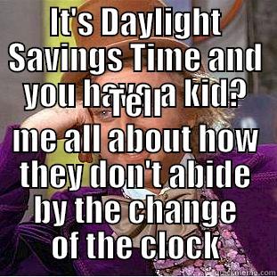 IT'S DAYLIGHT SAVINGS TIME AND YOU HAVE A KID? TELL ME ALL ABOUT HOW THEY DON'T ABIDE BY THE CHANGE OF THE CLOCK Condescending Wonka