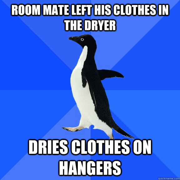 Room mate left his clothes in the dryer Dries clothes on hangers  Socially Awkward Penguin