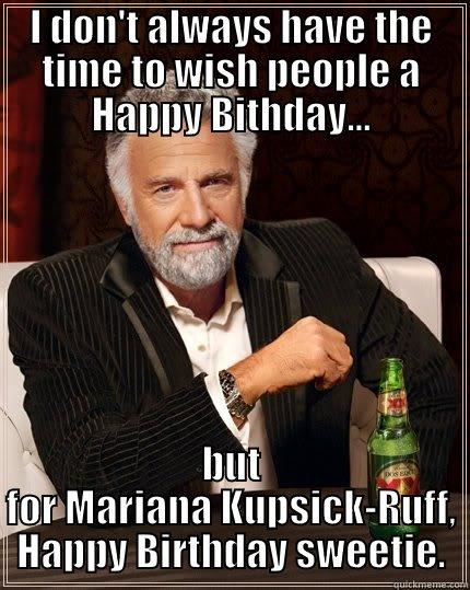 I DON'T ALWAYS HAVE THE TIME TO WISH PEOPLE A HAPPY BITHDAY... BUT FOR MARIANA KUPSICK-RUFF, HAPPY BIRTHDAY SWEETIE. The Most Interesting Man In The World