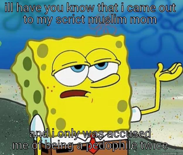 ILL HAVE YOU KNOW THAT I CAME OUT TO MY SCRICT MUSLIM MOM AND I ONLY WAS ACCUSED ME OF BEING A PEDOPHILE TWICE Tough Spongebob