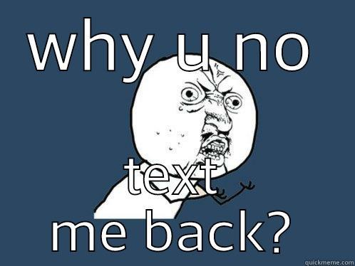 tex tex y u no text - WHY U NO TEXT ME BACK? Y U No