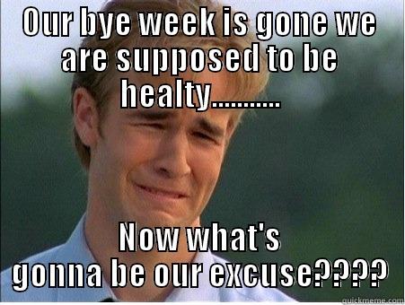OUR BYE WEEK IS GONE WE ARE SUPPOSED TO BE HEALTY........... NOW WHAT'S GONNA BE OUR EXCUSE???? 1990s Problems