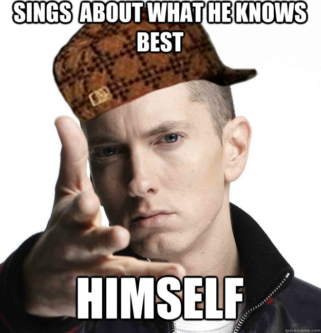 Sings  about what he knows  best himself - Sings  about what he knows  best himself  Scumbag Eminem