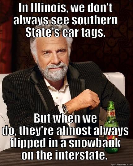 IN ILLINOIS, WE DON'T ALWAYS SEE SOUTHERN STATE'S CAR TAGS. BUT WHEN WE DO, THEY'RE ALMOST ALWAYS FLIPPED IN A SNOWBANK ON THE INTERSTATE.  The Most Interesting Man In The World