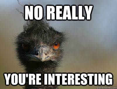 No really You're interesting - No really You're interesting  Emu Meme