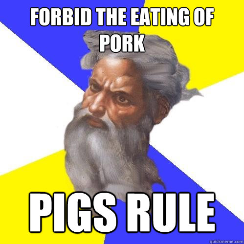 forbid the eating of pork PIGS RULE  Advice God
